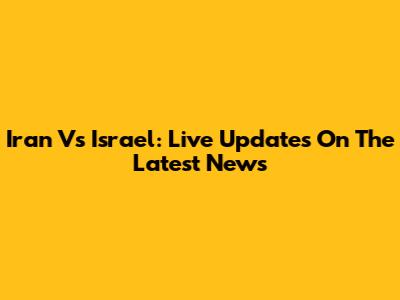 Iran Vs Israel: Live Updates On The Latest News