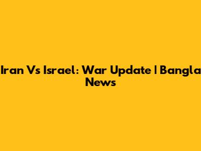 Iran Vs Israel: War Update | Bangla News