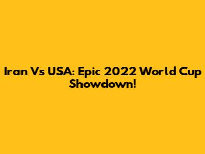 Iran Vs USA: Epic 2022 World Cup Showdown!