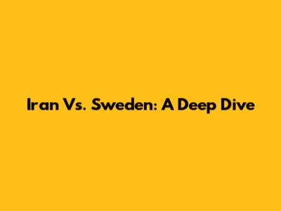 Iran Vs. Sweden: A Deep Dive