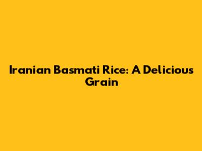Iranian Basmati Rice: A Delicious Grain