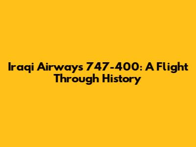 Iraqi Airways 747-400: A Flight Through History