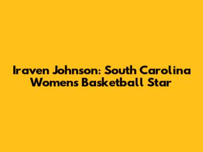 Iraven Johnson: South Carolina Women's Basketball Star