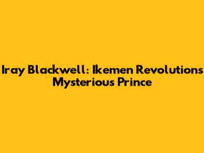 Iray Blackwell: Ikemen Revolution's Mysterious Prince