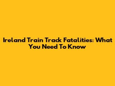 Ireland Train Track Fatalities: What You Need To Know
