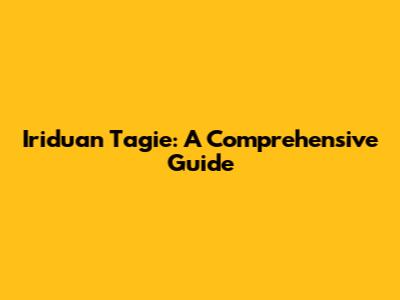 Iriduan Tagie: A Comprehensive Guide