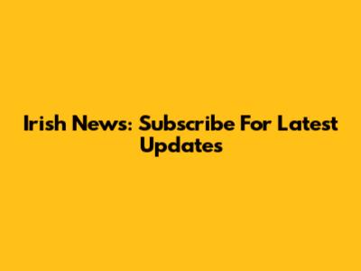 Irish News: Subscribe For Latest Updates