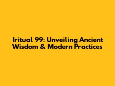 Iritual 99: Unveiling Ancient Wisdom & Modern Practices