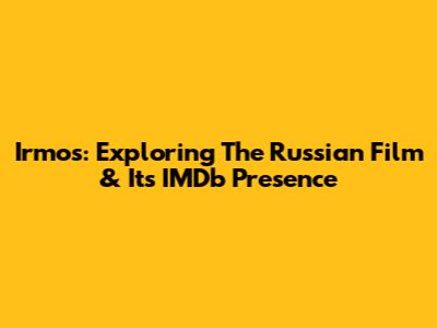 Irmos: Exploring The Russian Film & Its IMDb Presence