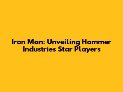 Iron Man: Unveiling Hammer Industries' Star Players