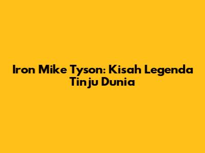 Iron Mike Tyson: Kisah Legenda Tinju Dunia