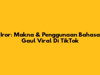 Iror: Makna & Penggunaan Bahasa Gaul Viral Di TikTok