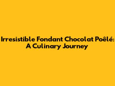 Irresistible Fondant Chocolat Poêlé: A Culinary Journey