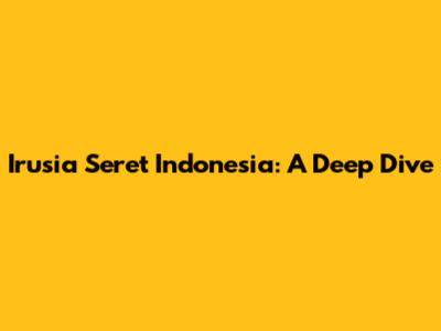 Irusia Seret Indonesia: A Deep Dive