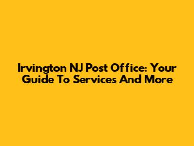 Irvington NJ Post Office: Your Guide To Services And More