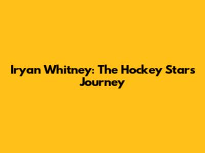 Iryan Whitney: The Hockey Star's Journey