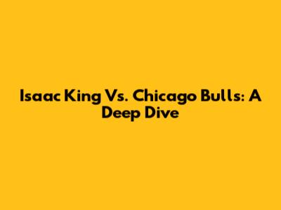Isaac King Vs. Chicago Bulls: A Deep Dive