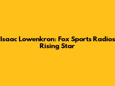 Isaac Lowenkron: Fox Sports Radio's Rising Star
