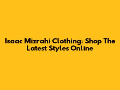 Isaac Mizrahi Clothing: Shop The Latest Styles Online