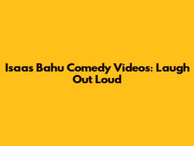 Isaas Bahu Comedy Videos: Laugh Out Loud