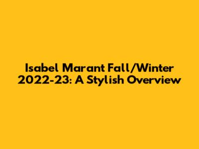 Isabel Marant Fall/Winter 2022-23: A Stylish Overview
