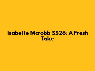 Isabelle Mcrobb SS26: A Fresh Take