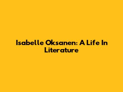 Isabelle Oksanen: A Life In Literature