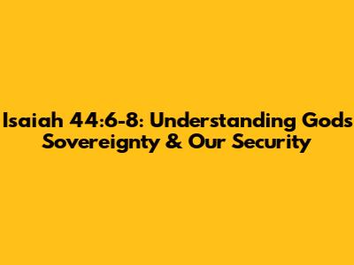 Isaiah 44:6-8: Understanding God's Sovereignty & Our Security