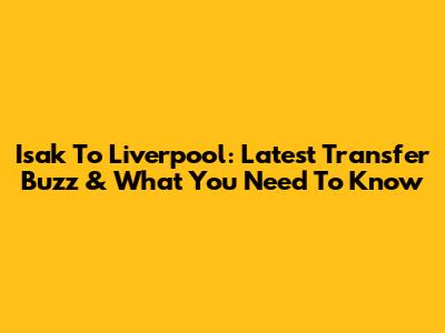 Isak To Liverpool: Latest Transfer Buzz & What You Need To Know