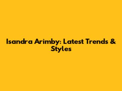 Isandra Arimby: Latest Trends & Styles