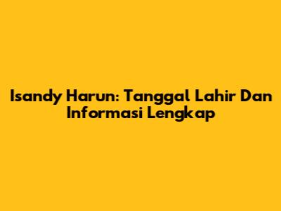 Isandy Harun: Tanggal Lahir Dan Informasi Lengkap