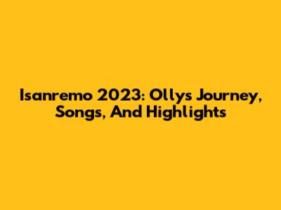 Isanremo 2023: Olly's Journey, Songs, And Highlights