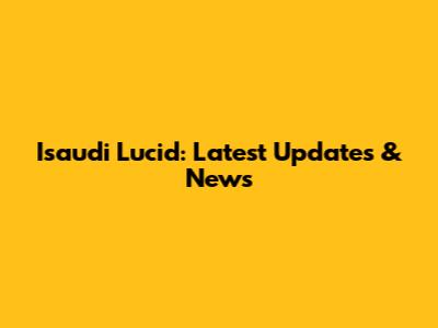 Isaudi Lucid: Latest Updates & News