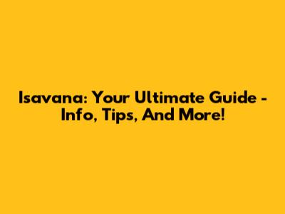 Isavana: Your Ultimate Guide - Info, Tips, And More!