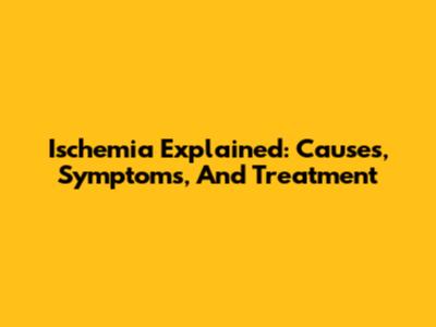 Ischemia Explained: Causes, Symptoms, And Treatment