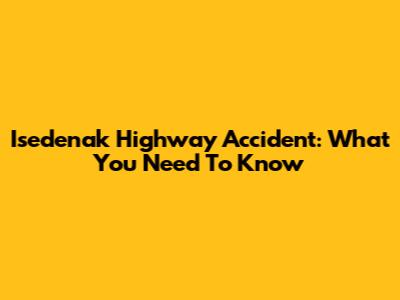 Isedenak Highway Accident: What You Need To Know
