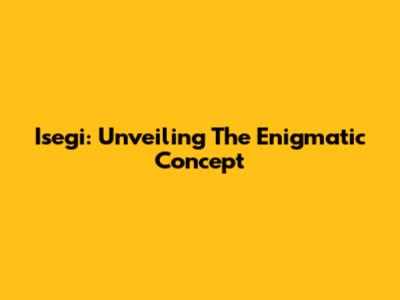 Isegi: Unveiling The Enigmatic Concept