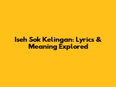 Iseh Sok Kelingan: Lyrics & Meaning Explored