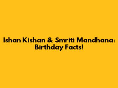 Ishan Kishan & Smriti Mandhana: Birthday Facts!