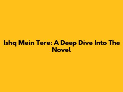 Ishq Mein Tere: A Deep Dive Into The Novel