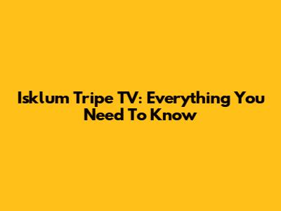 Isklum Tripe TV: Everything You Need To Know