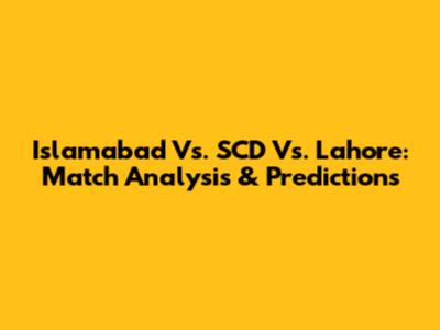 Islamabad Vs. SCD Vs. Lahore: Match Analysis & Predictions
