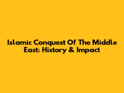 Islamic Conquest Of The Middle East: History & Impact