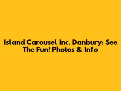 Island Carousel Inc. Danbury: See The Fun! Photos & Info