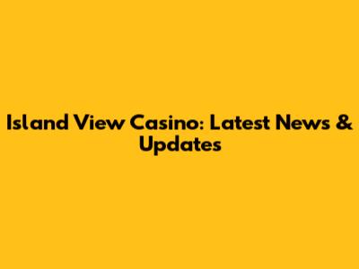Island View Casino: Latest News & Updates