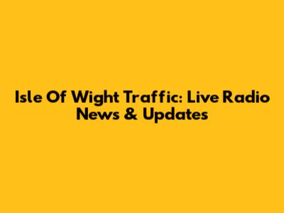 Isle Of Wight Traffic: Live Radio News & Updates