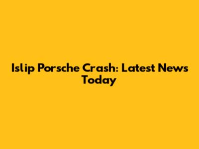 Islip Porsche Crash: Latest News Today
