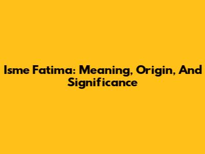 Isme Fatima: Meaning, Origin, And Significance