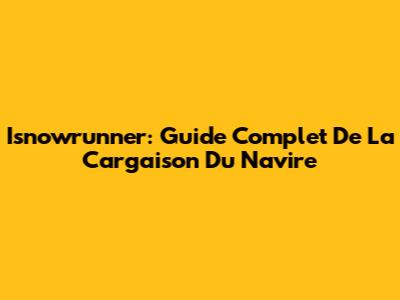 Isnowrunner: Guide Complet De La Cargaison Du Navire
