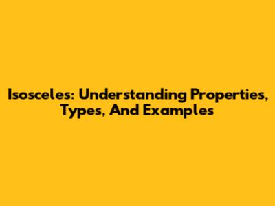 Isosceles: Understanding Properties, Types, And Examples